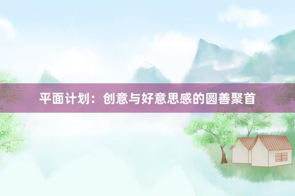 平面计划:创意与好意思感的圆善聚首