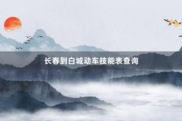 长春到白城动车技能表查询