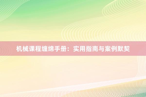 机械课程缠绵手册：实用指南与案例默契