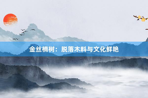 金丝楠树:脱落木料与文化鲜艳