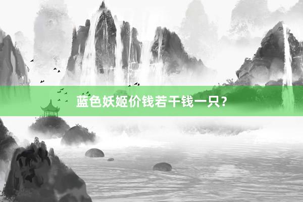 蓝色妖姬价钱若干钱一只？