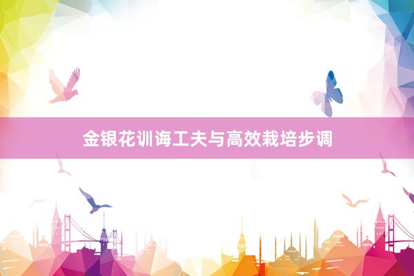 金银花训诲工夫与高效栽培步调