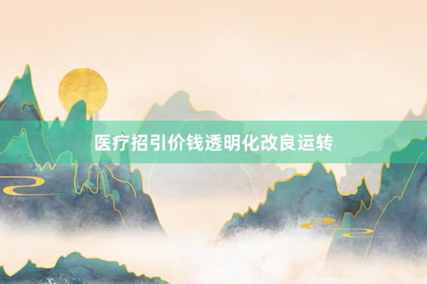 医疗招引价钱透明化改良运转