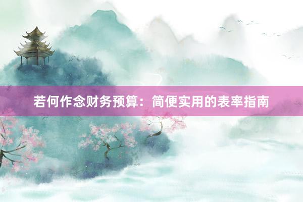 若何作念财务预算：简便实用的表率指南